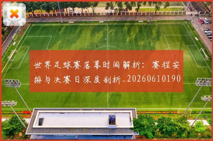 世界足球赛落幕时间解析：赛程安排与决赛日深度剖析_20260610190235
