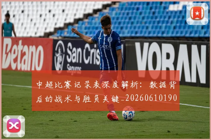 中超比赛记录表深度解析:数据背后的战术与胜负关键_20260610190433