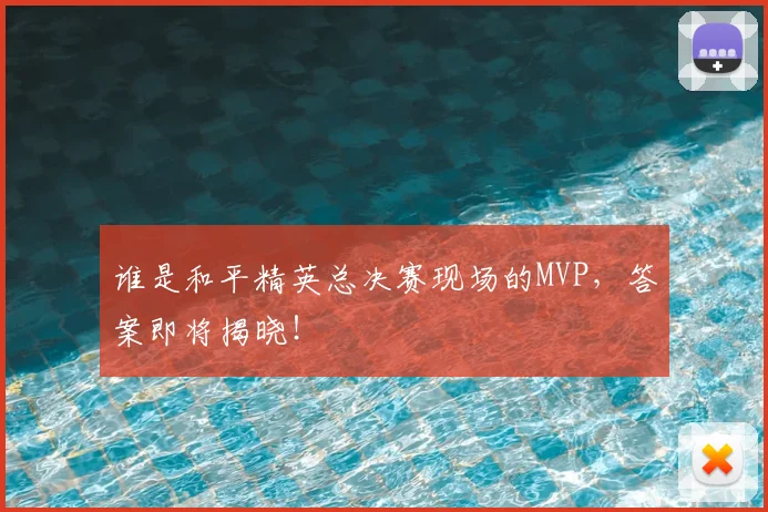 谁是和平精英总决赛现场的MVP，答案即将揭晓！