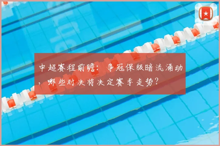中超赛程前瞻：争冠保级暗流涌动，哪些对决将决定赛季走势？