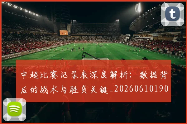 中超比赛记录表深度解析：数据背后的战术与胜负关键_20260610190433