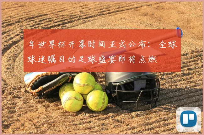 年世界杯开幕时间正式公布：全球球迷瞩目的足球盛宴即将点燃